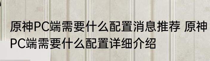 原神PC端需要什么配置消息推荐 原神PC端需要什么配置详细介绍