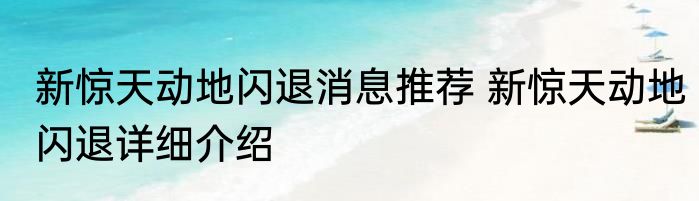新惊天动地闪退消息推荐 新惊天动地闪退详细介绍