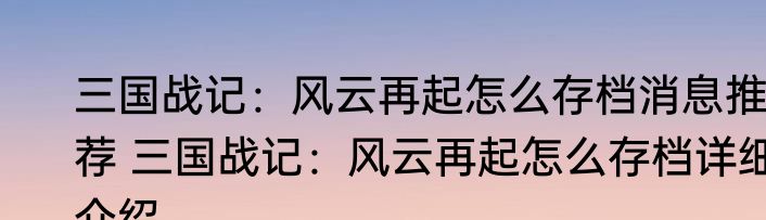三国战记：风云再起怎么存档消息推荐 三国战记：风云再起怎么存档详细介绍