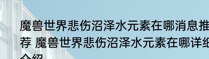 魔兽世界悲伤沼泽水元素在哪消息推荐 魔兽世界悲伤沼泽水元素在哪详细介绍