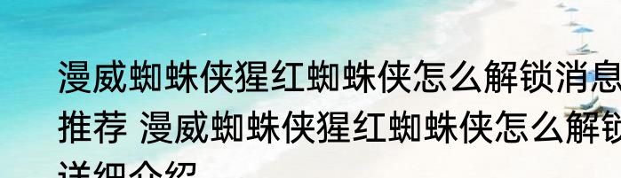 漫威蜘蛛侠猩红蜘蛛侠怎么解锁消息推荐 漫威蜘蛛侠猩红蜘蛛侠怎么解锁详细介绍