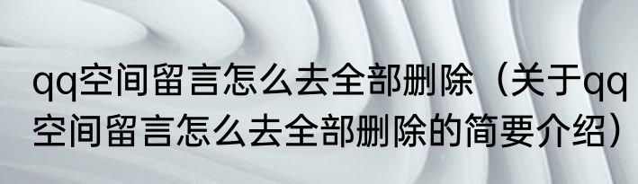 qq空间留言怎么去全部删除（关于qq空间留言怎么去全部删除的简要介绍）