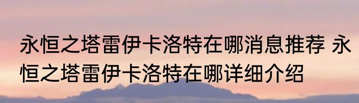 永恒之塔雷伊卡洛特在哪消息推荐 永恒之塔雷伊卡洛特在哪详细介绍