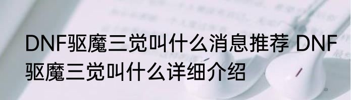 DNF驱魔三觉叫什么消息推荐 DNF驱魔三觉叫什么详细介绍