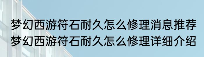 梦幻西游符石耐久怎么修理消息推荐 梦幻西游符石耐久怎么修理详细介绍