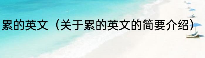 累的英文（关于累的英文的简要介绍）