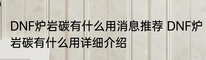 DNF炉岩碳有什么用消息推荐 DNF炉岩碳有什么用详细介绍