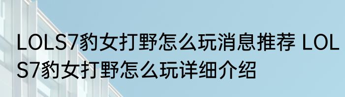 LOLS7豹女打野怎么玩消息推荐 LOLS7豹女打野怎么玩详细介绍