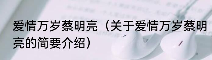 爱情万岁蔡明亮（关于爱情万岁蔡明亮的简要介绍）