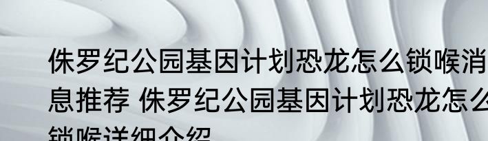 侏罗纪公园基因计划恐龙怎么锁喉消息推荐 侏罗纪公园基因计划恐龙怎么锁喉详细介绍