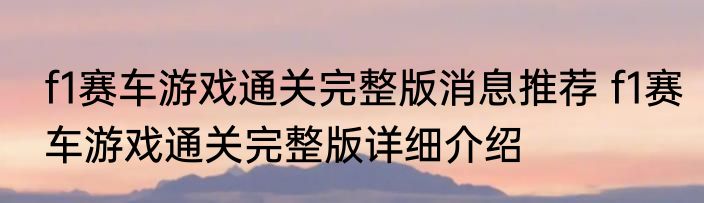 f1赛车游戏通关完整版消息推荐 f1赛车游戏通关完整版详细介绍