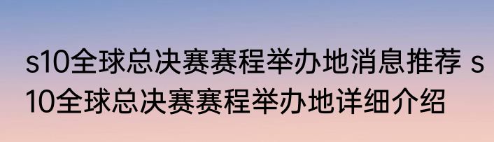 s10全球总决赛赛程举办地消息推荐 s10全球总决赛赛程举办地详细介绍