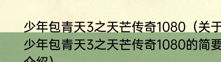 少年包青天3之天芒传奇1080（关于少年包青天3之天芒传奇1080的简要介绍）