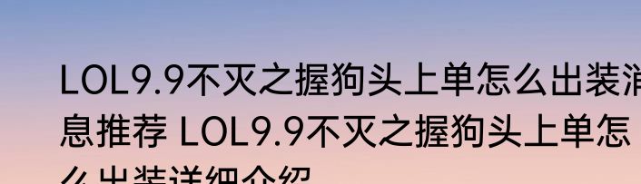 LOL9.9不灭之握狗头上单怎么出装消息推荐 LOL9.9不灭之握狗头上单怎么出装详细介绍