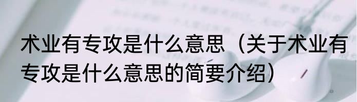 术业有专攻是什么意思（关于术业有专攻是什么意思的简要介绍）