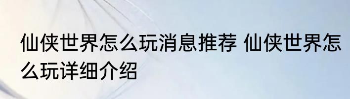 仙侠世界怎么玩消息推荐 仙侠世界怎么玩详细介绍