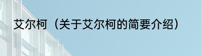 艾尔柯（关于艾尔柯的简要介绍）