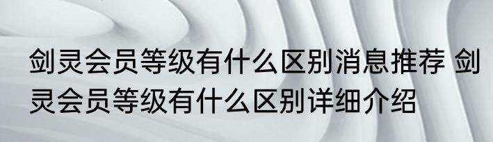 剑灵会员等级有什么区别消息推荐 剑灵会员等级有什么区别详细介绍