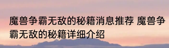 魔兽争霸无敌的秘籍消息推荐 魔兽争霸无敌的秘籍详细介绍