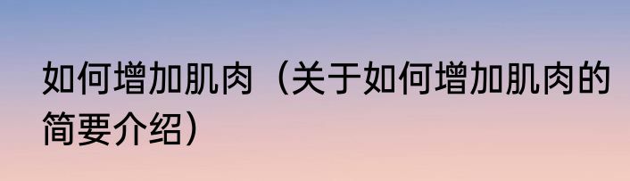 如何增加肌肉（关于如何增加肌肉的简要介绍）