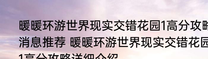 暖暖环游世界现实交错花园1高分攻略消息推荐 暖暖环游世界现实交错花园1高分攻略详细介绍
