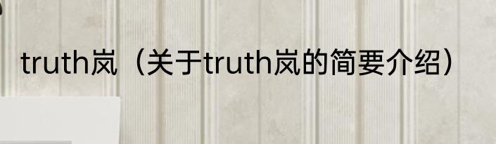 truth岚（关于truth岚的简要介绍）
