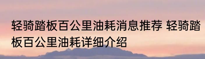 轻骑踏板百公里油耗消息推荐 轻骑踏板百公里油耗详细介绍