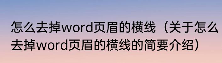 怎么去掉word页眉的横线（关于怎么去掉word页眉的横线的简要介绍）