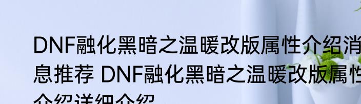 DNF融化黑暗之温暖改版属性介绍消息推荐 DNF融化黑暗之温暖改版属性介绍详细介绍