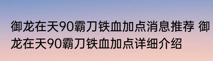 御龙在天90霸刀铁血加点消息推荐 御龙在天90霸刀铁血加点详细介绍