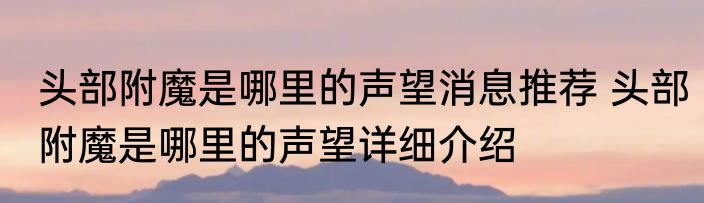 头部附魔是哪里的声望消息推荐 头部附魔是哪里的声望详细介绍