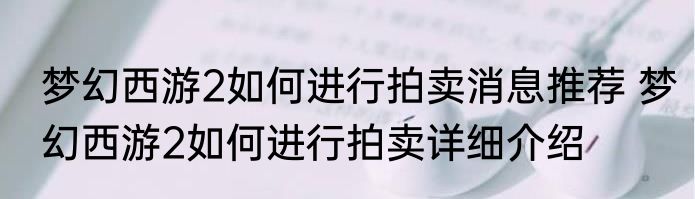梦幻西游2如何进行拍卖消息推荐 梦幻西游2如何进行拍卖详细介绍
