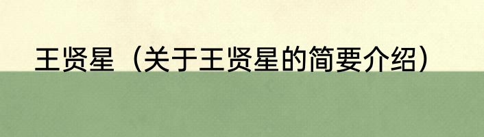 王贤星（关于王贤星的简要介绍）