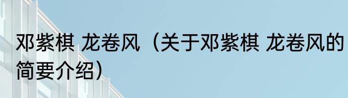 邓紫棋 龙卷风（关于邓紫棋 龙卷风的简要介绍）