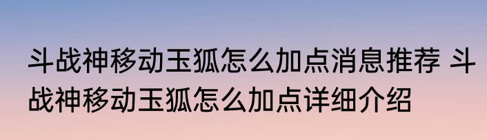 斗战神移动玉狐怎么加点消息推荐 斗战神移动玉狐怎么加点详细介绍