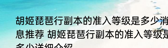 胡姬琵琶行副本的准入等级是多少消息推荐 胡姬琵琶行副本的准入等级是多少详细介绍