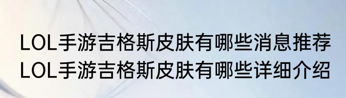 LOL手游吉格斯皮肤有哪些消息推荐 LOL手游吉格斯皮肤有哪些详细介绍