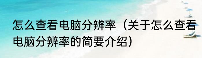 怎么查看电脑分辨率（关于怎么查看电脑分辨率的简要介绍）