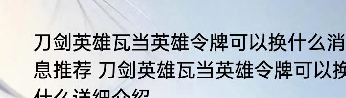 刀剑英雄瓦当英雄令牌可以换什么消息推荐 刀剑英雄瓦当英雄令牌可以换什么详细介绍