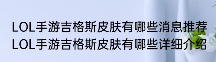 LOL手游吉格斯皮肤有哪些消息推荐 LOL手游吉格斯皮肤有哪些详细介绍