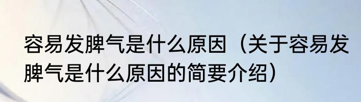 容易发脾气是什么原因（关于容易发脾气是什么原因的简要介绍）