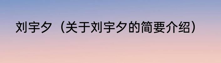 刘宇夕（关于刘宇夕的简要介绍）