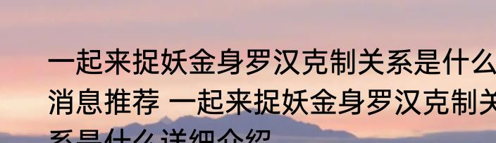 一起来捉妖金身罗汉克制关系是什么消息推荐 一起来捉妖金身罗汉克制关系是什么详细介绍