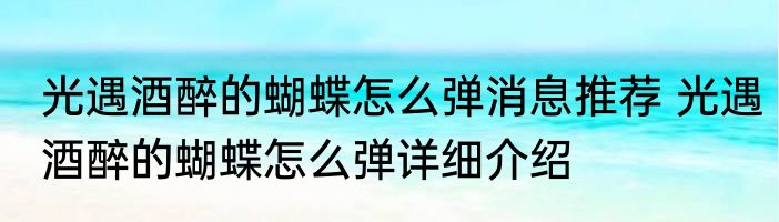光遇酒醉的蝴蝶怎么弹消息推荐 光遇酒醉的蝴蝶怎么弹详细介绍