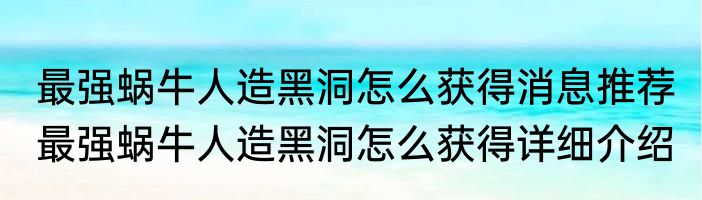 最强蜗牛人造黑洞怎么获得消息推荐 最强蜗牛人造黑洞怎么获得详细介绍