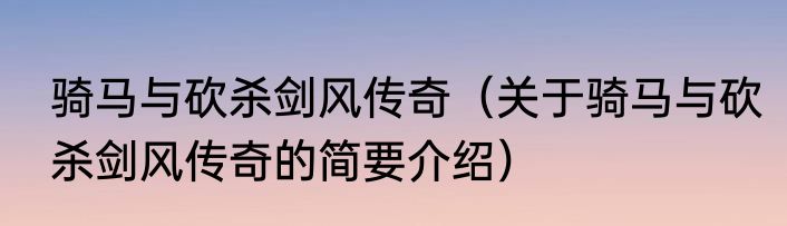 骑马与砍杀剑风传奇（关于骑马与砍杀剑风传奇的简要介绍）