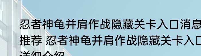 忍者神龟并肩作战隐藏关卡入口消息推荐 忍者神龟并肩作战隐藏关卡入口详细介绍