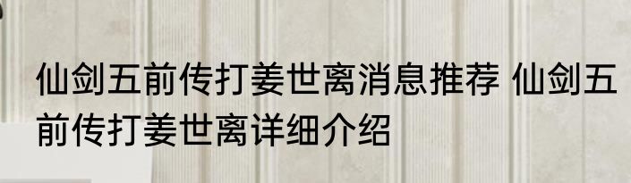 仙剑五前传打姜世离消息推荐 仙剑五前传打姜世离详细介绍