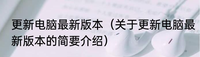 更新电脑最新版本（关于更新电脑最新版本的简要介绍）