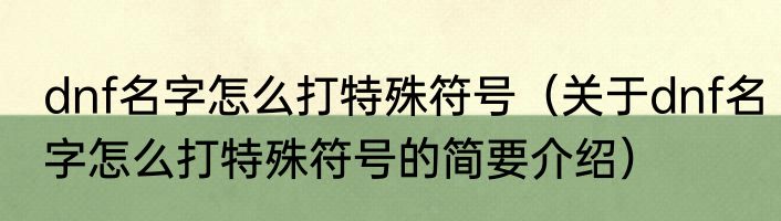 dnf名字怎么打特殊符号（关于dnf名字怎么打特殊符号的简要介绍）